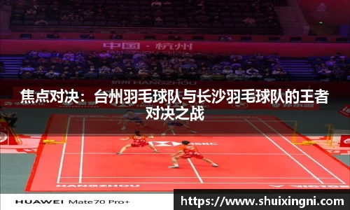 焦点对决：台州羽毛球队与长沙羽毛球队的王者对决之战