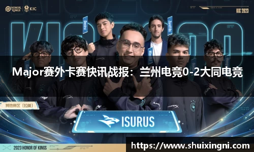 Major赛外卡赛快讯战报：兰州电竞0-2大同电竞