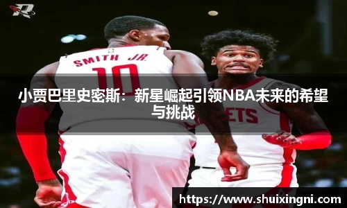 小贾巴里史密斯：新星崛起引领NBA未来的希望与挑战