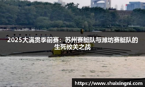 2025大满贯季前赛：苏州赛艇队与潍坊赛艇队的生死攸关之战