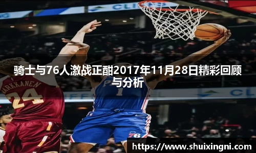 骑士与76人激战正酣2017年11月28日精彩回顾与分析